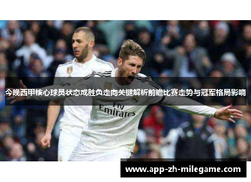 今晚西甲核心球员状态成胜负走向关键解析前瞻比赛走势与冠军格局影响 今晚西甲核心球员状态成胜负走向关键解析前瞻比赛走势与冠军格局影响