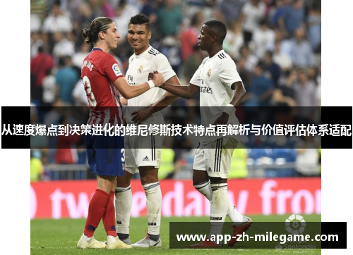 从速度爆点到决策进化的维尼修斯技术特点再解析与价值评估体系适配 从速度爆点到决策进化的维尼修斯技术特点再解析与价值评估体系适配