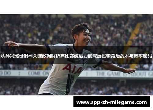 从孙兴慜世俱杯关键数据解析其比赛统治力的深层逻辑背后战术与效率密码 从孙兴慜世俱杯关键数据解析其比赛统治力的深层逻辑背后战术与效率密码