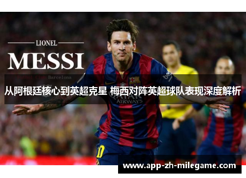 从阿根廷核心到英超克星 梅西对阵英超球队表现深度解析 从阿根廷核心到英超克星 梅西对阵英超球队表现深度解析