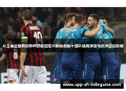 从王者之路看欧联杯历史冠军次数排名前十强队格局演变与欧洲足坛影响