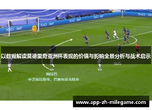 以数据解读莫德里奇亚洲杯表现的价值与影响全景分析与战术启示 以数据解读莫德里奇亚洲杯表现的价值与影响全景分析与战术启示