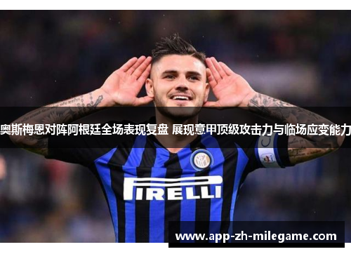 奥斯梅恩对阵阿根廷全场表现复盘 展现意甲顶级攻击力与临场应变能力 奥斯梅恩对阵阿根廷全场表现复盘 展现意甲顶级攻击力与临场应变能力