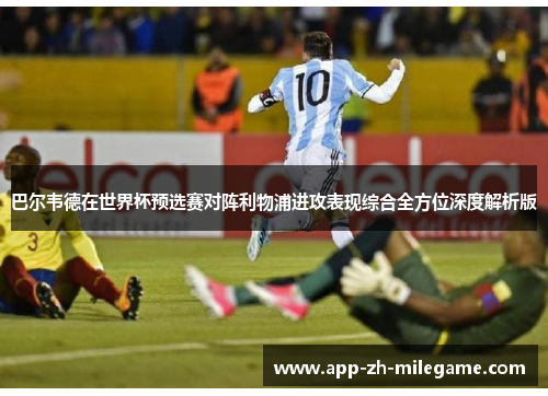 巴尔韦德在世界杯预选赛对阵利物浦进攻表现综合全方位深度解析版 巴尔韦德在世界杯预选赛对阵利物浦进攻表现综合全方位深度解析版