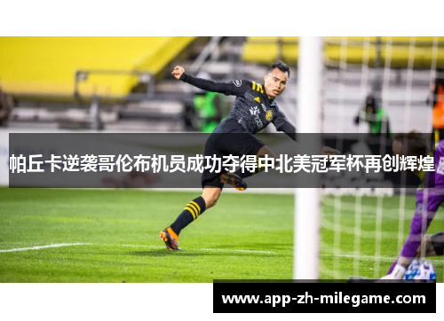帕丘卡逆袭哥伦布机员成功夺得中北美冠军杯再创辉煌