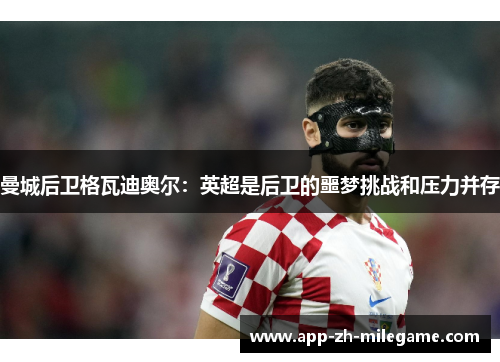 曼城后卫格瓦迪奥尔：英超是后卫的噩梦挑战和压力并存