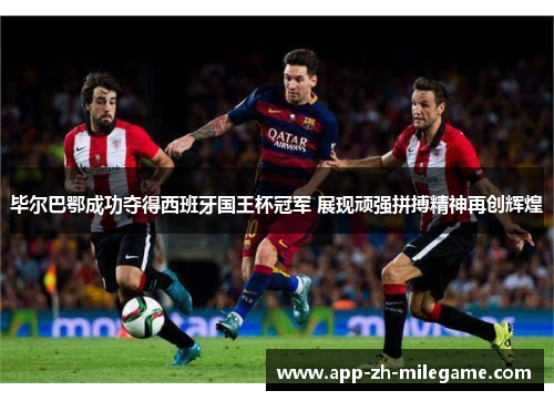 毕尔巴鄂成功夺得西班牙国王杯冠军 展现顽强拼搏精神再创辉煌 毕尔巴鄂成功夺得西班牙国王杯冠军 展现顽强拼搏精神再创辉煌