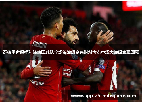 罗德里世俱杯对阵韩国球队全场统治级高光时刻盘点中场大师级表现回顾 罗德里世俱杯对阵韩国球队全场统治级高光时刻盘点中场大师级表现回顾