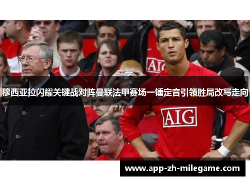 穆西亚拉闪耀关键战对阵曼联法甲赛场一锤定音引领胜局改写走向