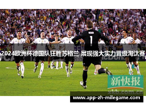 2024欧洲杯德国队狂胜苏格兰 展现强大实力晋级淘汰赛