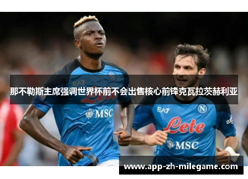 那不勒斯主席强调世界杯前不会出售核心前锋克瓦拉茨赫利亚