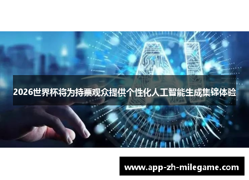 2026世界杯将为持票观众提供个性化人工智能生成集锦体验