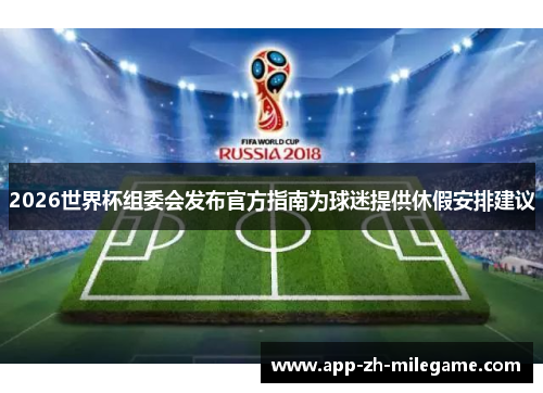 2026世界杯组委会发布官方指南为球迷提供休假安排建议
