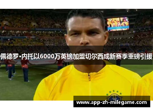 佩德罗·内托以6000万英镑加盟切尔西成新赛季重磅引援