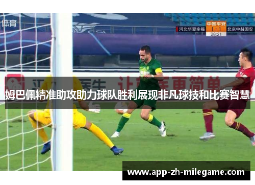姆巴佩精准助攻助力球队胜利展现非凡球技和比赛智慧 姆巴佩精准助攻助力球队胜利展现非凡球技和比赛智慧