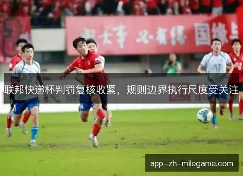 联邦快递杯判罚复核收紧，规则边界执行尺度受关注