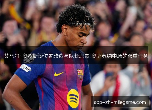 艾马尔·奥罗斯谈位置改造与队长职责 奥萨苏纳中场的双重任务